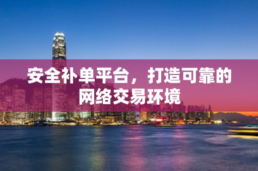 安全补单平台，打造可靠的网络交易环境