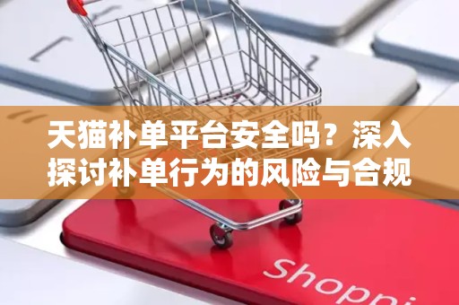 天猫补单平台安全吗？深入探讨补单行为的风险与合规性