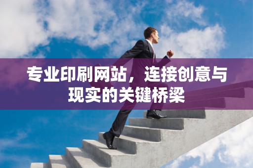 专业印刷网站，连接创意与现实的关键桥梁