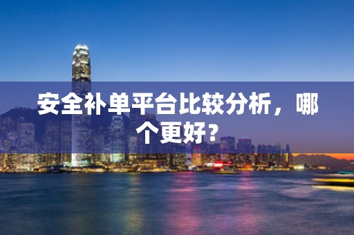 安全补单平台比较分析，哪个更好？