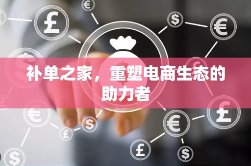 补单之家，重塑电商生态的助力者