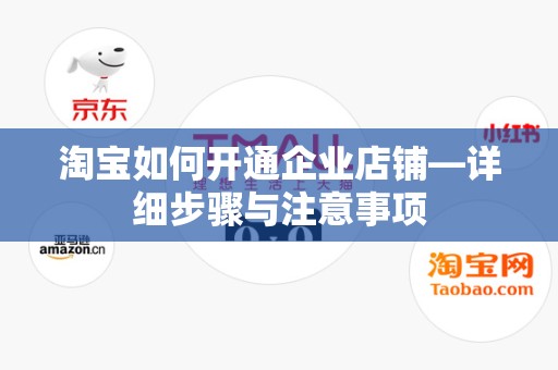 淘宝如何开通企业店铺—详细步骤与注意事项