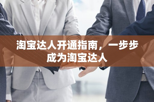 淘宝达人开通指南，一步步成为淘宝达人
