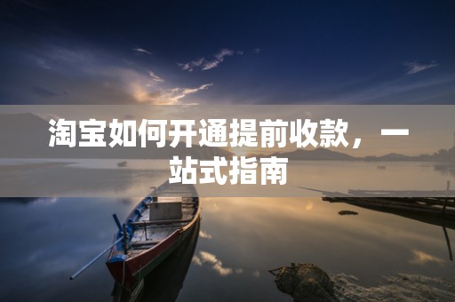 淘宝如何开通提前收款，一站式指南