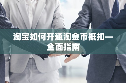 淘宝如何开通淘金币抵扣—全面指南