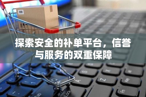 探索安全的补单平台，信誉与服务的双重保障