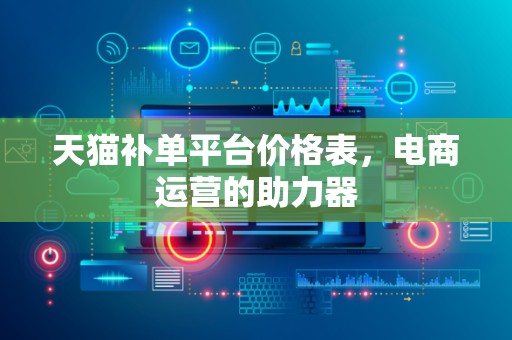 天猫补单平台价格表，电商运营的助力器