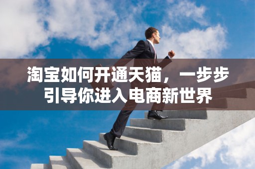 淘宝如何开通天猫，一步步引导你进入电商新世界