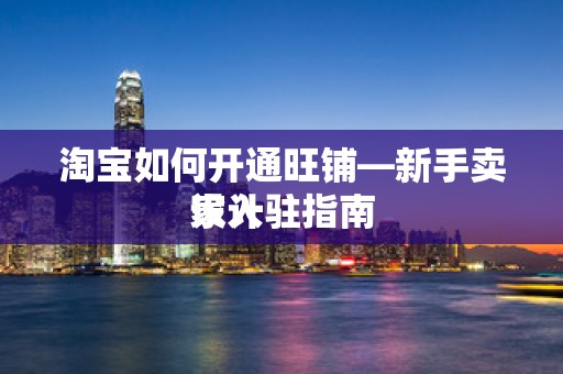 淘宝如何开通旺铺—新手卖家入驻指南
设计