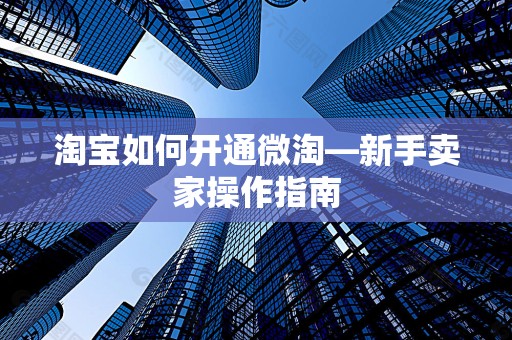 淘宝如何开通微淘—新手卖家操作指南