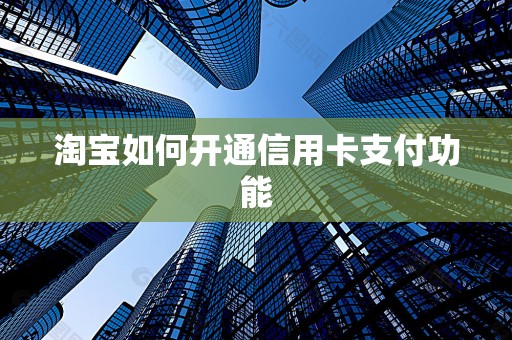淘宝如何开通信用卡支付功能