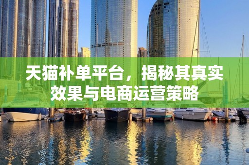 天猫补单平台，揭秘其真实效果与电商运营策略
