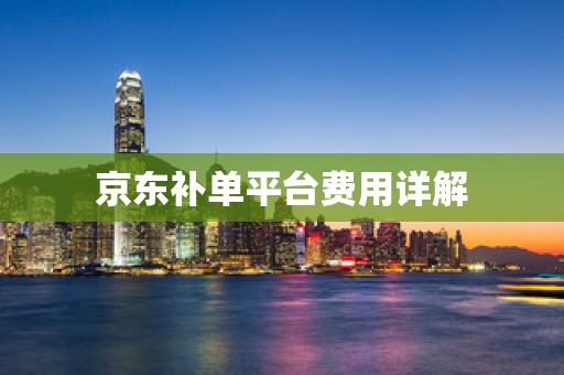 京东补单平台费用详解