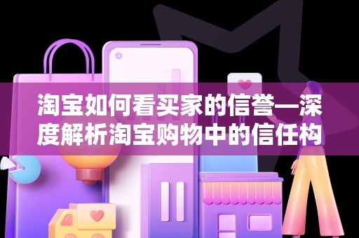淘宝如何看买家的信誉—深度解析淘宝购物中的信任构建