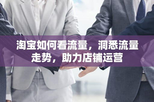 淘宝如何看流量，洞悉流量走势，助力店铺运营