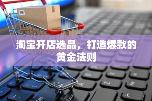 淘宝开店选品，打造爆款的黄金法则