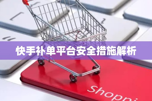 快手补单平台安全措施解析