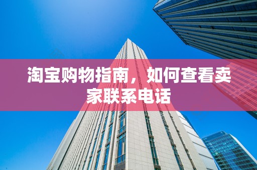 淘宝购物指南，如何查看卖家联系电话