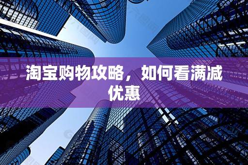 淘宝购物攻略，如何看满减优惠