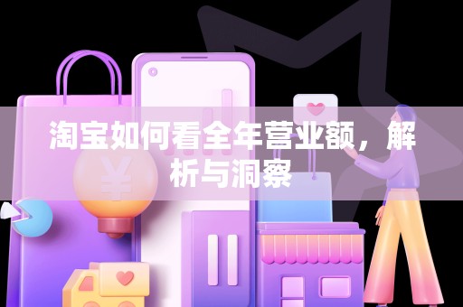 淘宝如何看全年营业额，解析与洞察