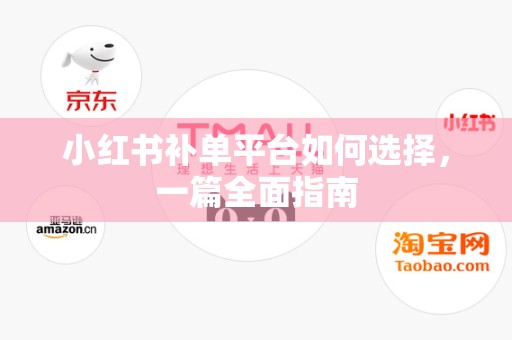 小红书补单平台如何选择，一篇全面指南
