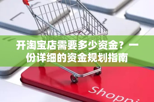 开淘宝店需要多少资金？一份详细的资金规划指南