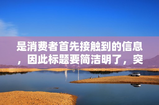 是消费者首先接触到的信息，因此标题要简洁明了，突出商品的特点和优势。在设计标题时，要注意关键词的布局，使其易于被搜索引擎抓取，提高商品的曝光率