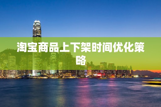 淘宝商品上下架时间优化策略