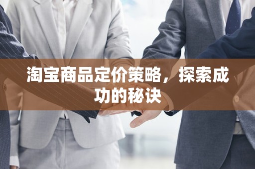 淘宝商品定价策略，探索成功的秘诀