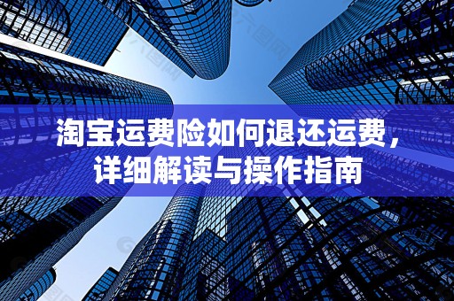 淘宝运费险如何退还运费，详细解读与操作指南