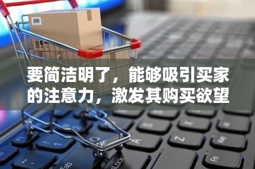 要简洁明了，能够吸引买家的注意力，激发其购买欲望