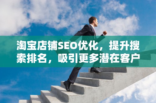 淘宝店铺SEO优化，提升搜索排名，吸引更多潜在客户