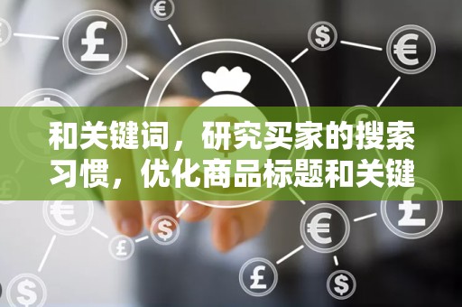 和关键词，研究买家的搜索习惯，优化商品标题和关键词，提高商品的搜索排名