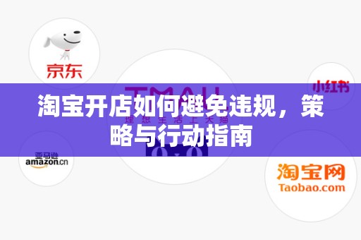 淘宝开店如何避免违规，策略与行动指南