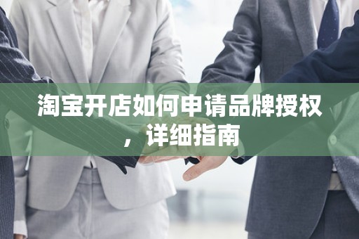 淘宝开店如何申请品牌授权，详细指南