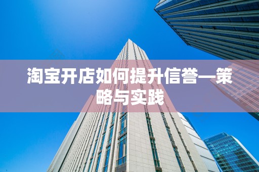 淘宝开店如何提升信誉—策略与实践