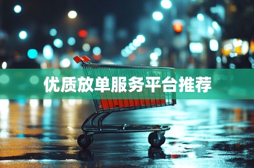 优质放单服务平台推荐