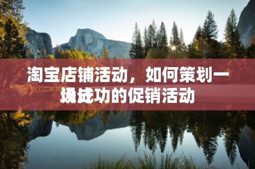 淘宝店铺活动，如何策划一场成功的促销活动
设计
