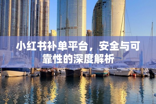 小红书补单平台，安全与可靠性的深度解析