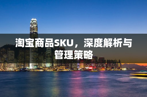 淘宝商品SKU，深度解析与管理策略