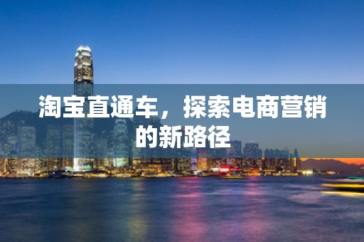 淘宝直通车，探索电商营销的新路径