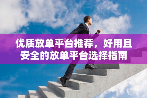 优质放单平台推荐，好用且安全的放单平台选择指南