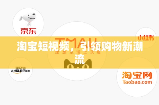 淘宝短视频，引领购物新潮流