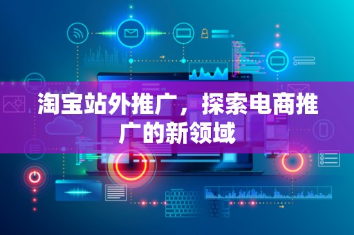 淘宝站外推广，探索电商推广的新领域