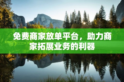 免费商家放单平台，助力商家拓展业务的利器