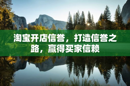 淘宝开店信誉，打造信誉之路，赢得买家信赖