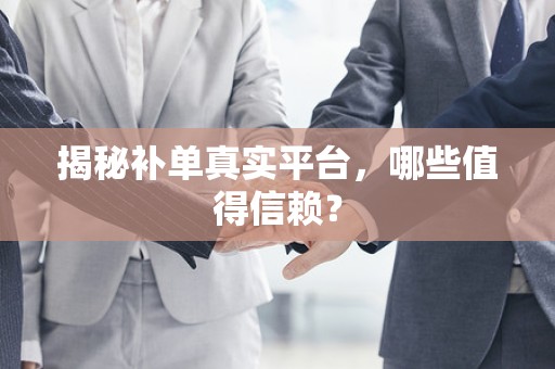 揭秘补单真实平台，哪些值得信赖？