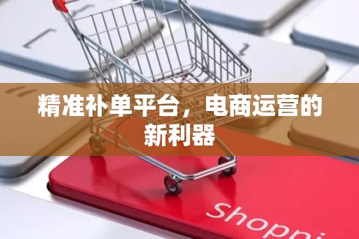 精准补单平台，电商运营的新利器