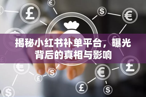 揭秘小红书补单平台，曝光背后的真相与影响