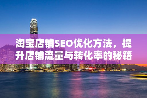 淘宝店铺SEO优化方法，提升店铺流量与转化率的秘籍